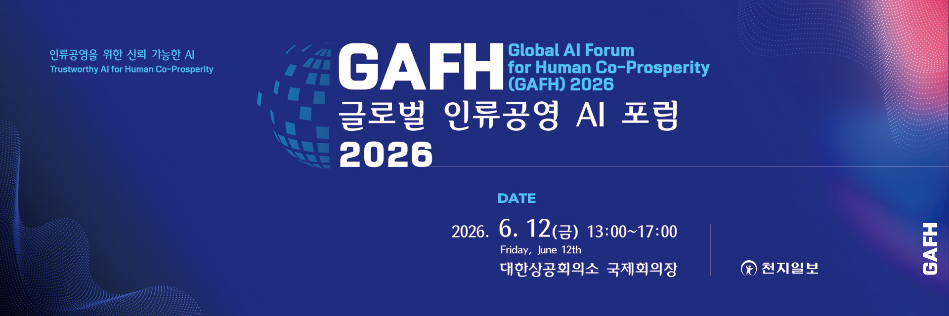 인류공영을 위한 신뢰 가능한 AI / Trustworthy AI for Human Co-Prosperity, GAFH Global AI Forum for Human Co-Prosperity (GAFH) 2026, 2026. 6. 12(금) 13:00~17:00 / Friday, June 12th, 대한상공회의소 국제회의장